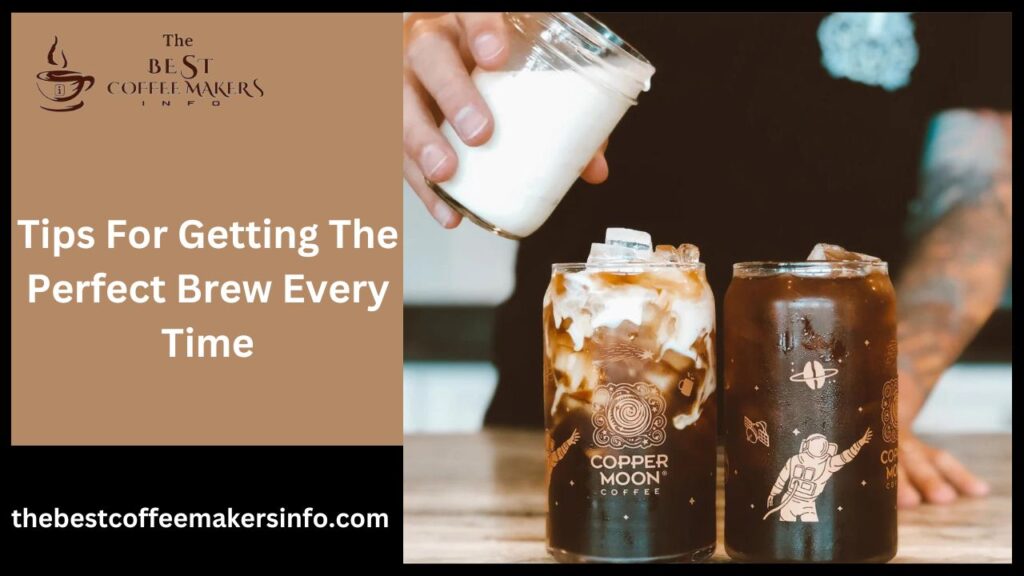 Tips For Getting The Perfect Brew Every Time