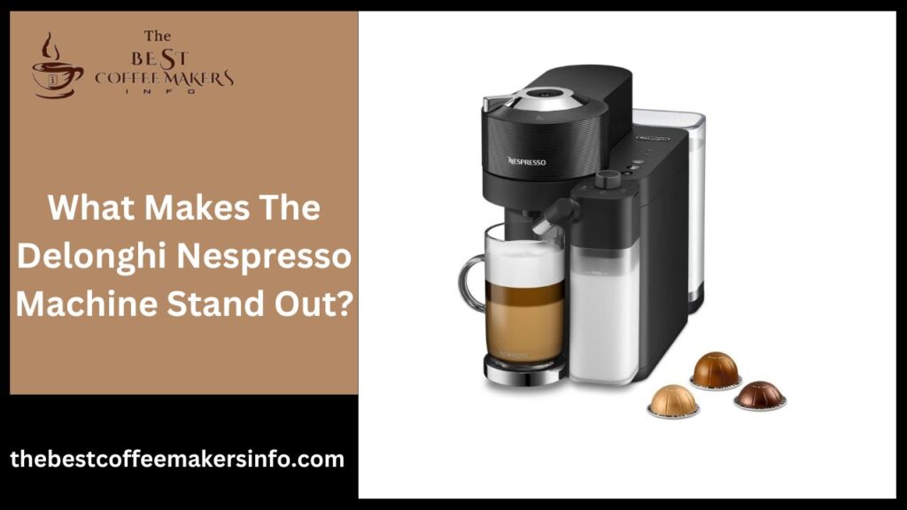 What Makes The Delonghi Nespresso Machine Stand Out?