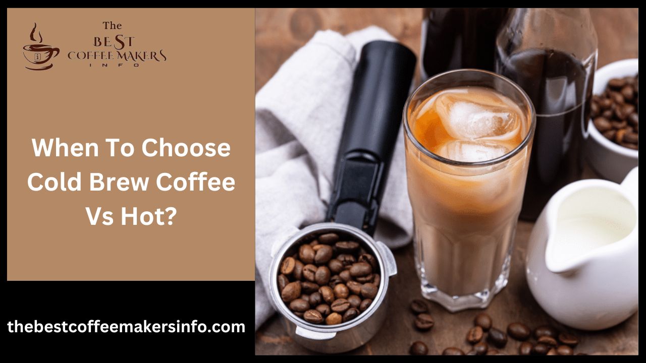 When To Choose Cold Brew Coffee Vs Hot?