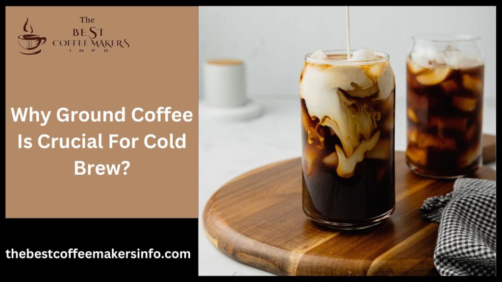 Why Ground Coffee Is Crucial For Cold Brew?
