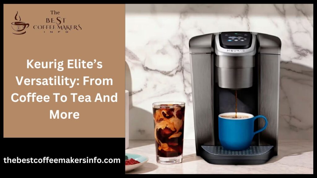 Keurig Elite’s Versatility: From Coffee To Tea And More