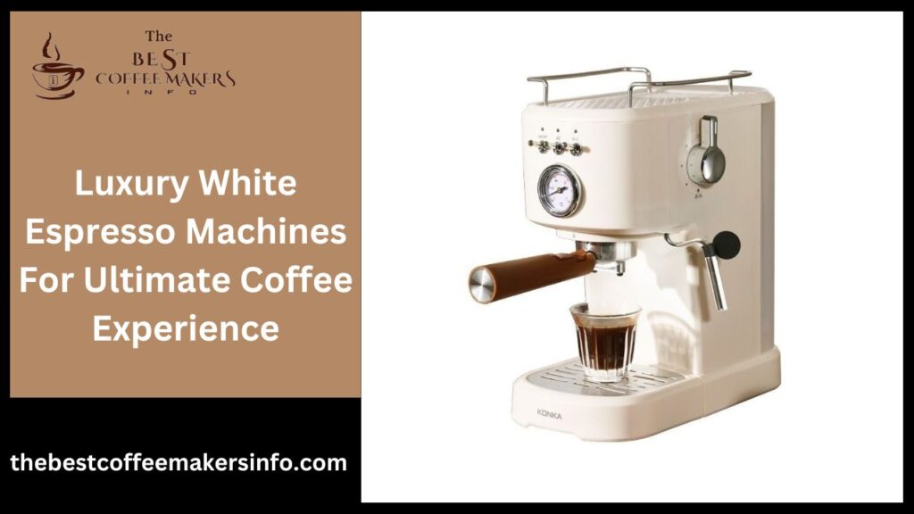 Luxury White Espresso Machines For Ultimate Coffee Experience