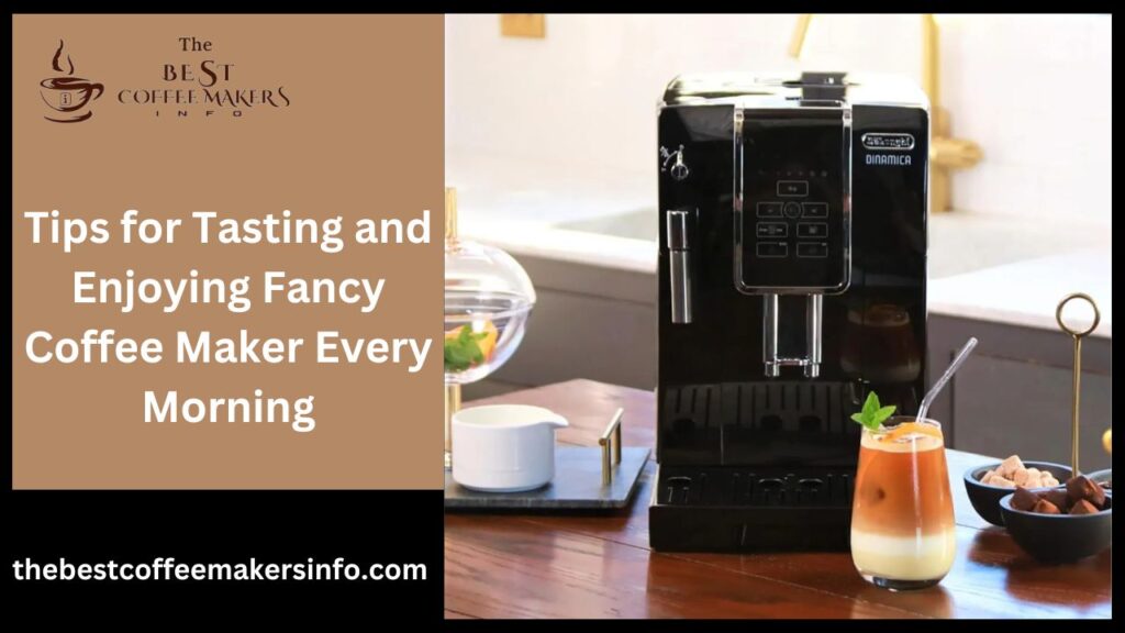 Tips for Tasting and Enjoying Fancy Coffee Maker Every Morning