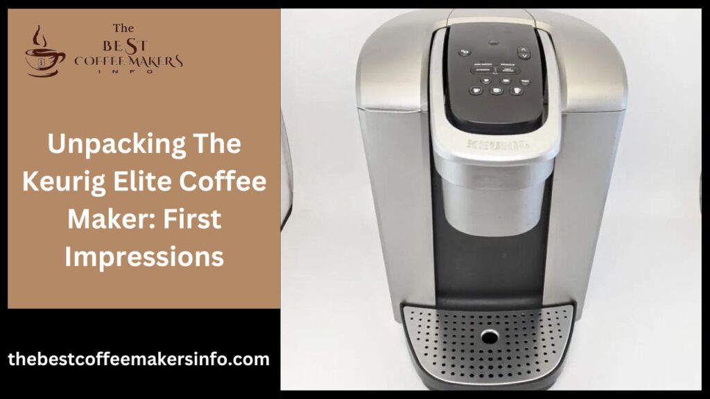 Unpacking The Keurig Elite Coffee Maker: First Impressions